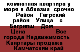 3 комнатная квартира у моря в Абхазии, срочно › Район ­ Гагрский район › Улица ­ с. Багрипш › Дом ­ 75 › Цена ­ 3 000 000 - Все города Недвижимость » Квартиры продажа   . Камчатский край,Петропавловск-Камчатский г.